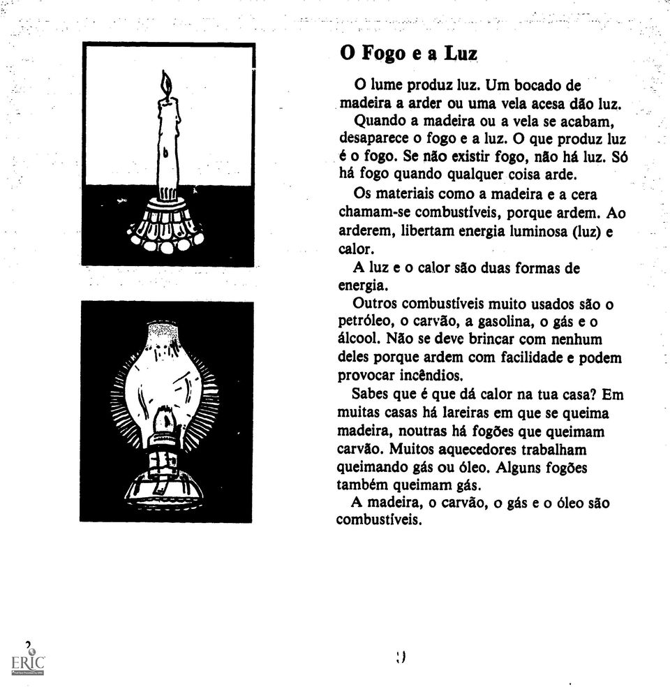 A luz e o calor sao duas formas de energia. Outros combustiveis muito usados sao o petroleo, o carvao, a gasolina, o gas e o alcool.