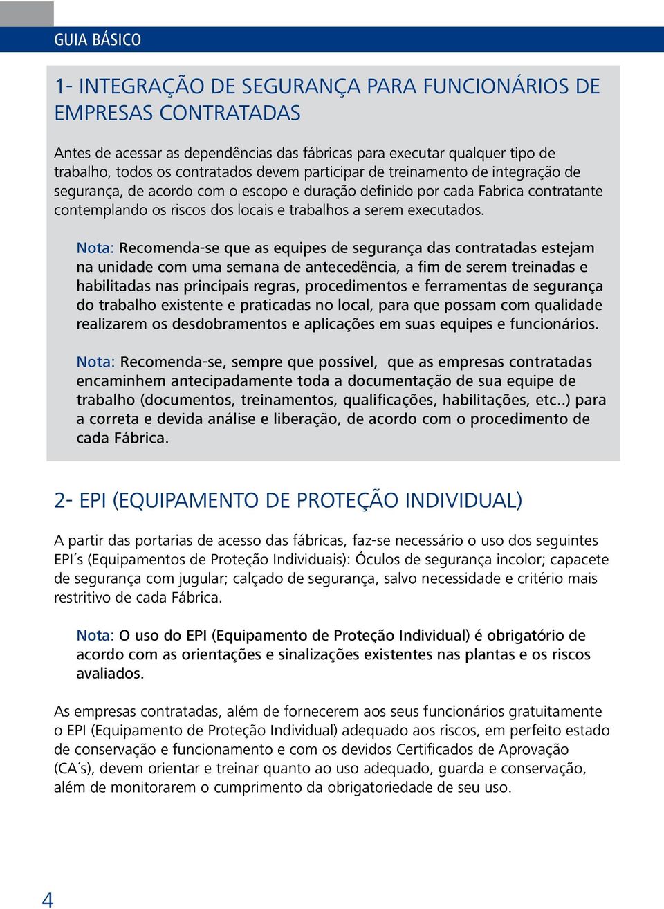 Nota: Recomenda-se que as equipes de segurança das contratadas estejam na unidade com uma semana de antecedência, a fim de serem treinadas e habilitadas nas principais regras, procedimentos e