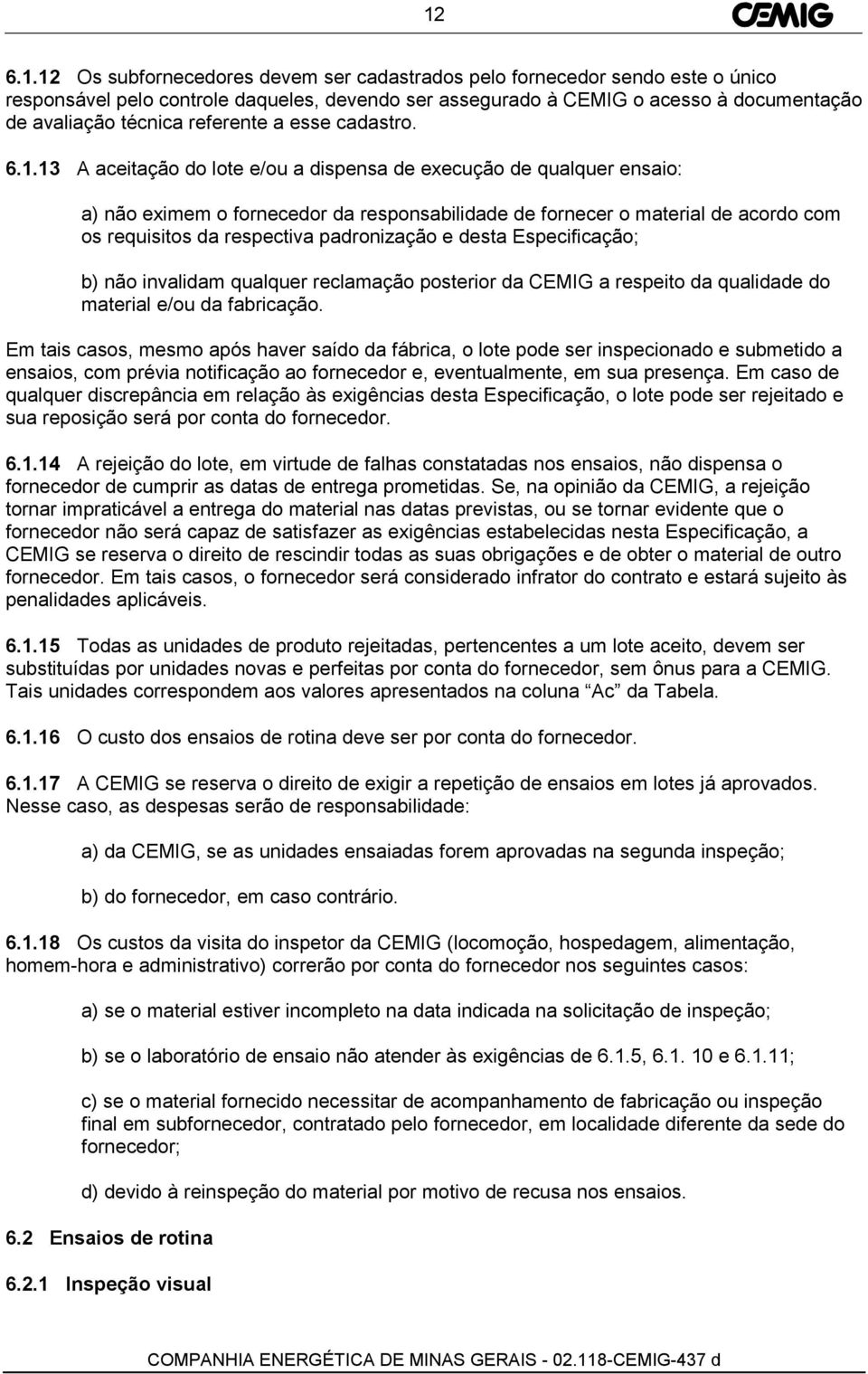 13 A aceitação do lote e/ou a dispensa de execução de qualquer ensaio: a) não eximem o fornecedor da responsabilidade de fornecer o material de acordo com os requisitos da respectiva padronização e