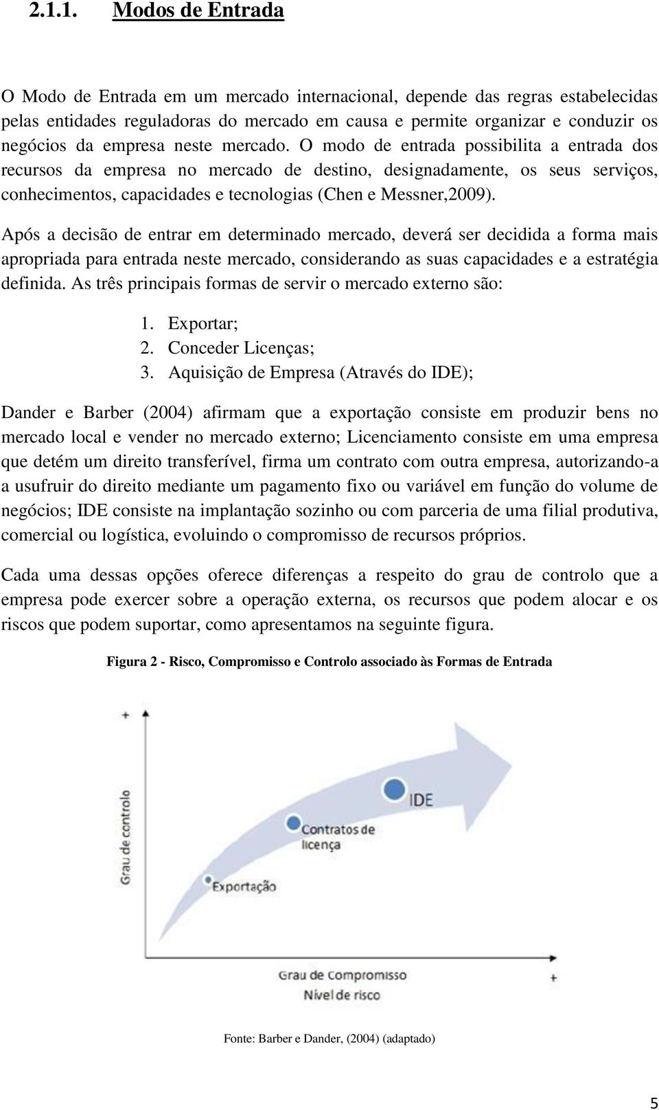 O modo de entrada possibilita a entrada dos recursos da empresa no mercado de destino, designadamente, os seus serviços, conhecimentos, capacidades e tecnologias (Chen e Messner,2009).