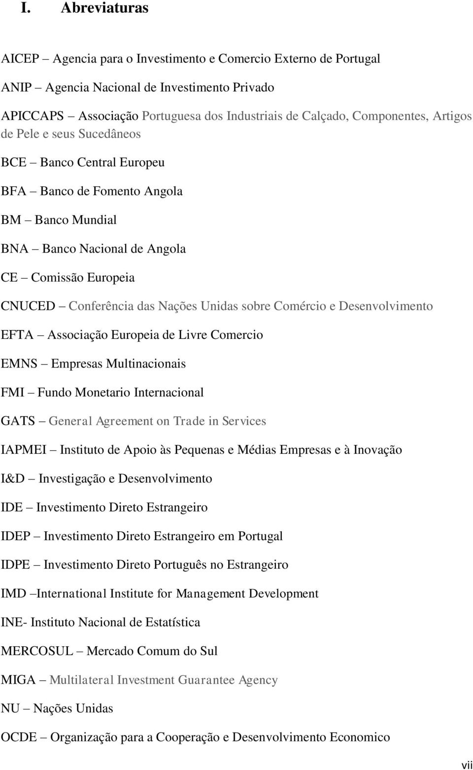 Comércio e Desenvolvimento EFTA Associação Europeia de Livre Comercio EMNS Empresas Multinacionais FMI Fundo Monetario Internacional GATS General Agreement on Trade in Services IAPMEI Instituto de