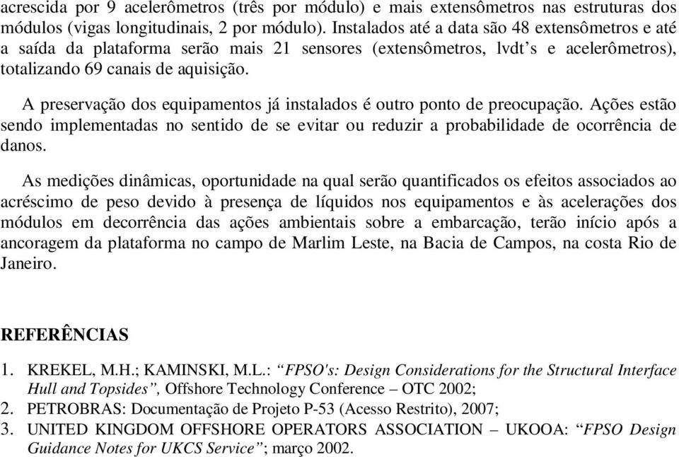 A preservação dos equipamentos já instalados é outro ponto de preocupação. Ações estão sendo implementadas no sentido de se evitar ou reduzir a probabilidade de ocorrência de danos.