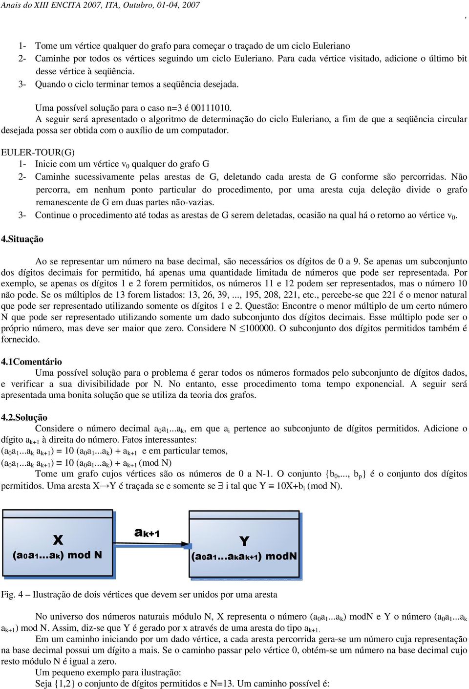 A seguir será apresentado o algoritmo de determinação do ciclo Euleriano a fim de que a seqüência circular desejada possa ser obtida com o auxílio de um computador.