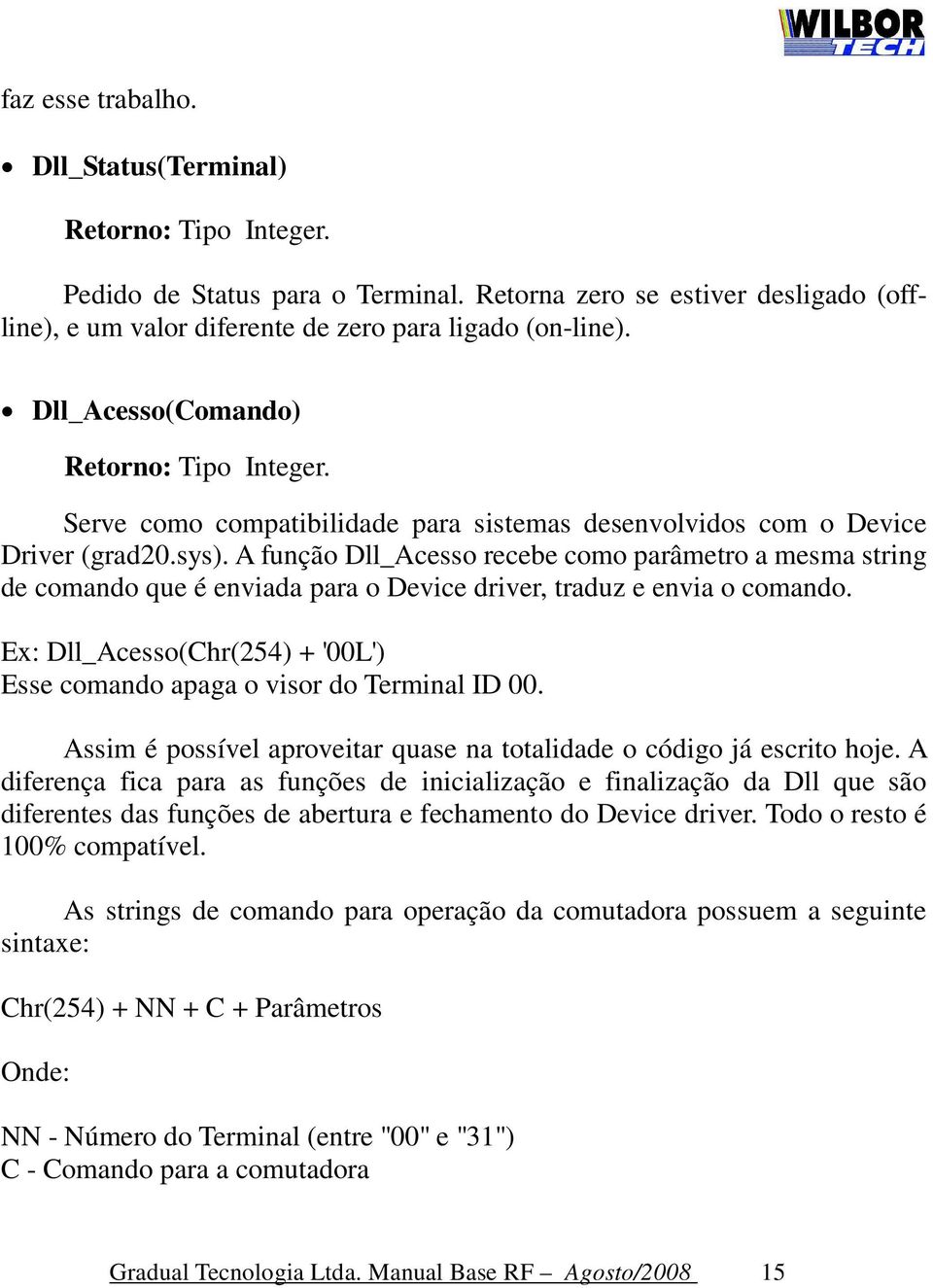 A função Dll_Acesso recebe como parâmetro a mesma string de comando que é enviada para o Device driver, traduz e envia o comando.