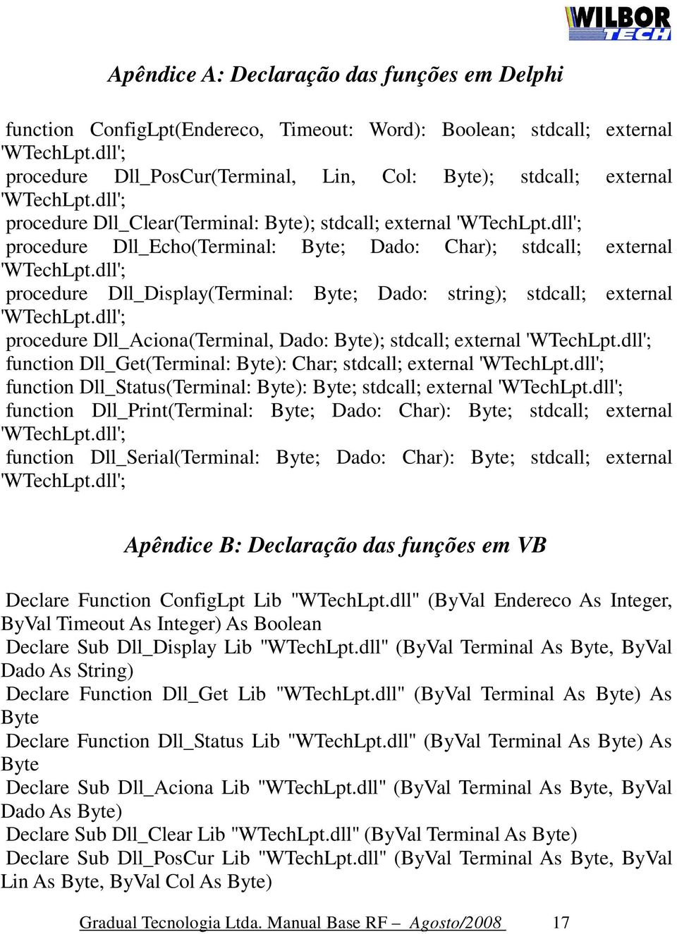 dll'; procedure Dll_Echo(Terminal: Byte; Dado: Char); stdcall; external 'WTechLpt.dll'; procedure Dll_Display(Terminal: Byte; Dado: string); stdcall; external 'WTechLpt.