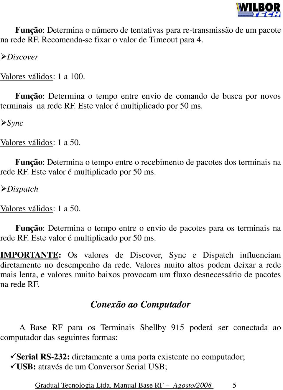 Função: Determina o tempo entre o recebimento de pacotes dos terminais na rede RF. Este valor é multiplicado por 50 ms. Dispatch Valores válidos: 1 a 50.