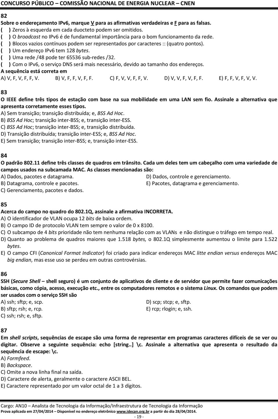 ( ) Um endereço IPv6 tem 128 bytes. ( ) Uma rede /48 pode ter 65536 sub-redes /32. ( ) Com o IPv6, o serviço DNS será mais necessário, devido ao tamanho dos endereços.