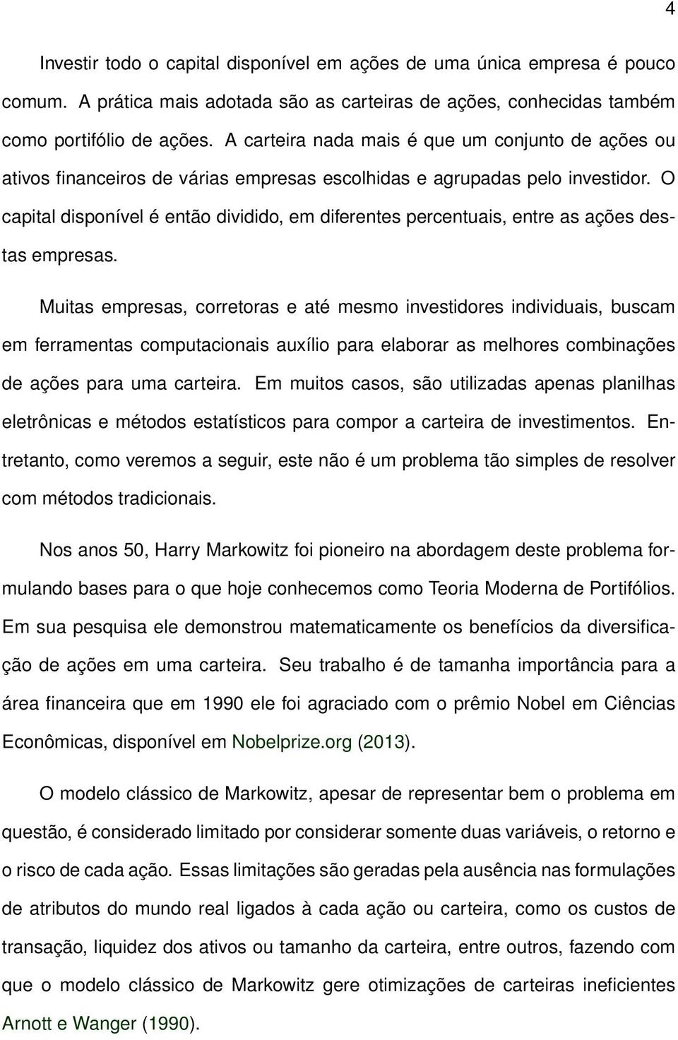 O capital disponível é então dividido, em diferentes percentuais, entre as ações destas empresas.