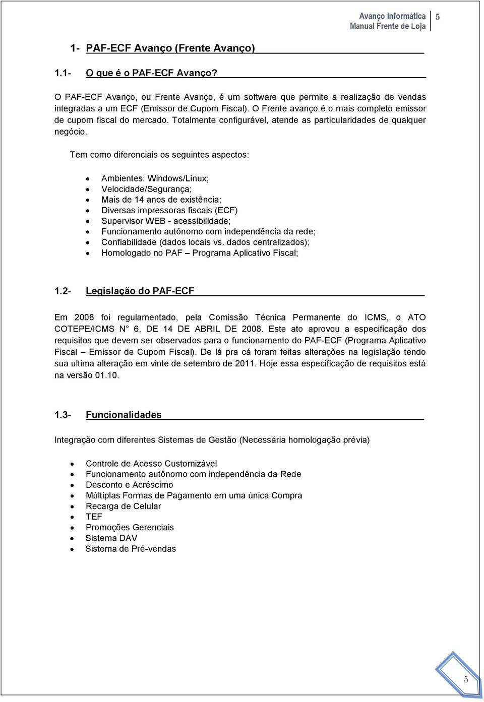 Tem como diferenciais os seguintes aspectos: Ambientes: Windows/Linux; Velocidade/Segurança; Mais de 14 anos de existência; Diversas impressoras fiscais (ECF) Supervisor WEB - acessibilidade;