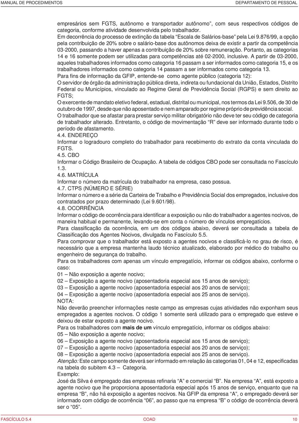 876/99, a opção pela contribuição de 20% sobre o salário-base dos autônomos deixa de existir a partir da competência 03-2000, passando a haver apenas a contribuição de 20% sobre remuneração.