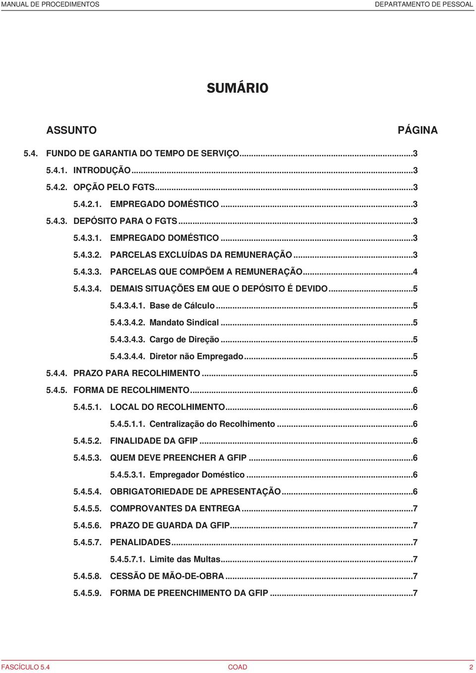 ..5 5.4.3.4.4. Diretor não Empregado...5 5.4.4. PRAZO PARA RECOLHIMENTO...5 5.4.5. FORMA DE RECOLHIMENTO...6 5.4.5.1. LOCAL DO RECOLHIMENTO...6 5.4.5.1.1. Centralização do Recolhimento...6 5.4.5.2.