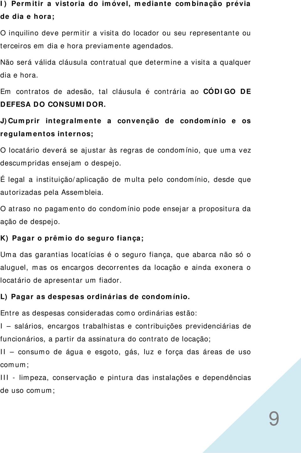 J)Cumprir integralmente a convenção de condomínio e os regulamentos internos; O locatário deverá se ajustar às regras de condomínio, que uma vez descumpridas ensejam o despejo.