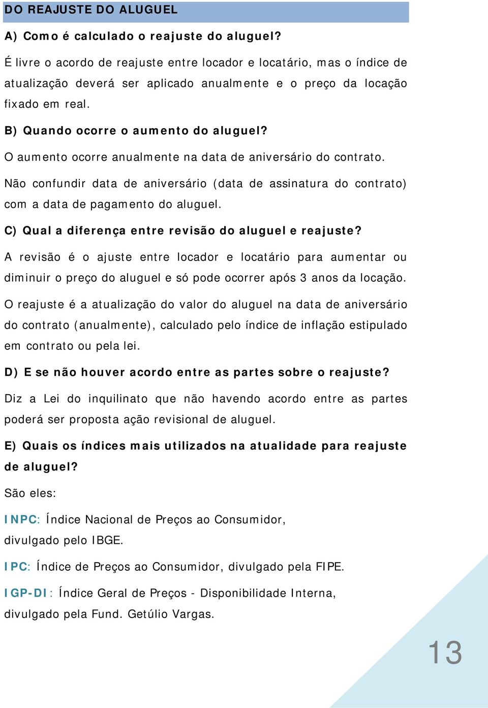 O aumento ocorre anualmente na data de aniversário do contrato. Não confundir data de aniversário (data de assinatura do contrato) com a data de pagamento do aluguel.