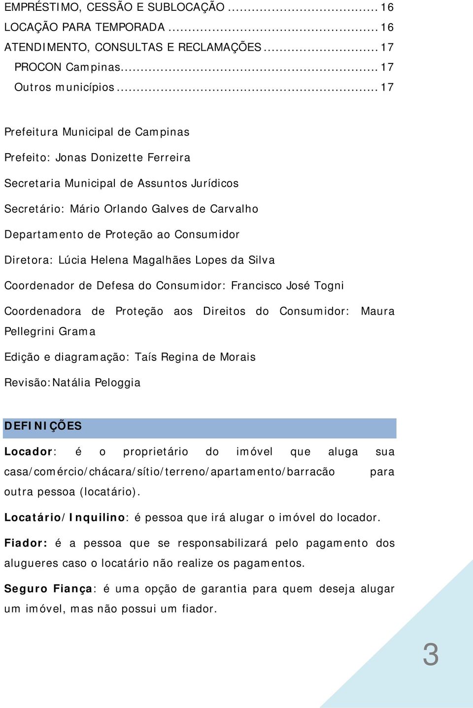 Consumidor Diretora: Lúcia Helena Magalhães Lopes da Silva Coordenador de Defesa do Consumidor: Francisco José Togni Coordenadora de Proteção aos Direitos do Consumidor: Maura Pellegrini Grama Edição