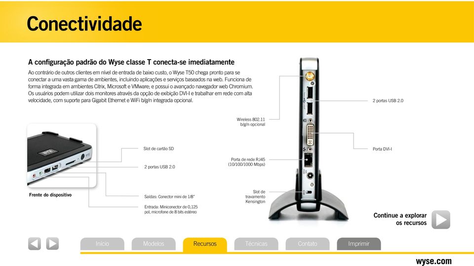 Os usuários podem utilizar dois monitores através da opção de exibição DVI-I e trabalhar em rede com alta velocidade, com suporte para Gigabit Ethernet e WiFi b/g/n integrada opcional. 2 portas USB 2.