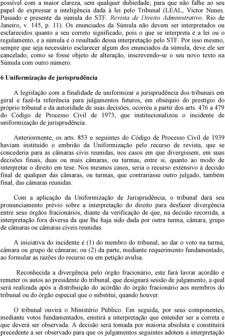 Os enunciados da Súmula não devem ser interpretados ou esclarecidos quanto a seu correto significado, pois o que se interpreta é a lei ou o regulamento, e a súmula é o resultado dessa interpretação