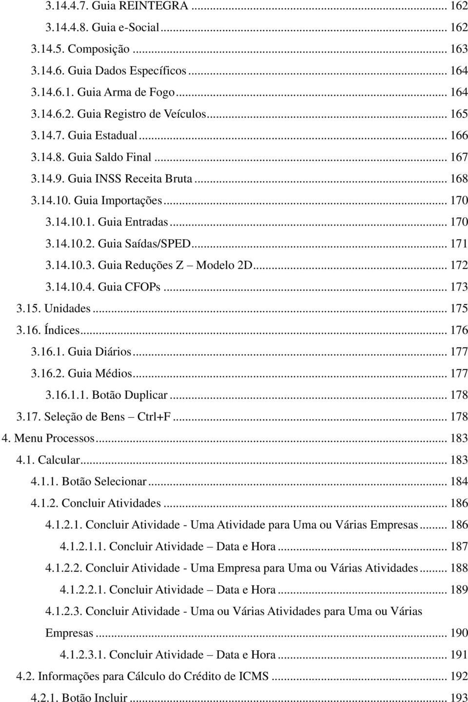 .. 171 3.14.10.3. Guia Reduções Z Modelo 2D... 172 3.14.10.4. Guia CFOPs... 173 3.15. Unidades... 175 3.16. Índices... 176 3.16.1. Guia Diários... 177 3.16.2. Guia Médios... 177 3.16.1.1. Botão Duplicar.