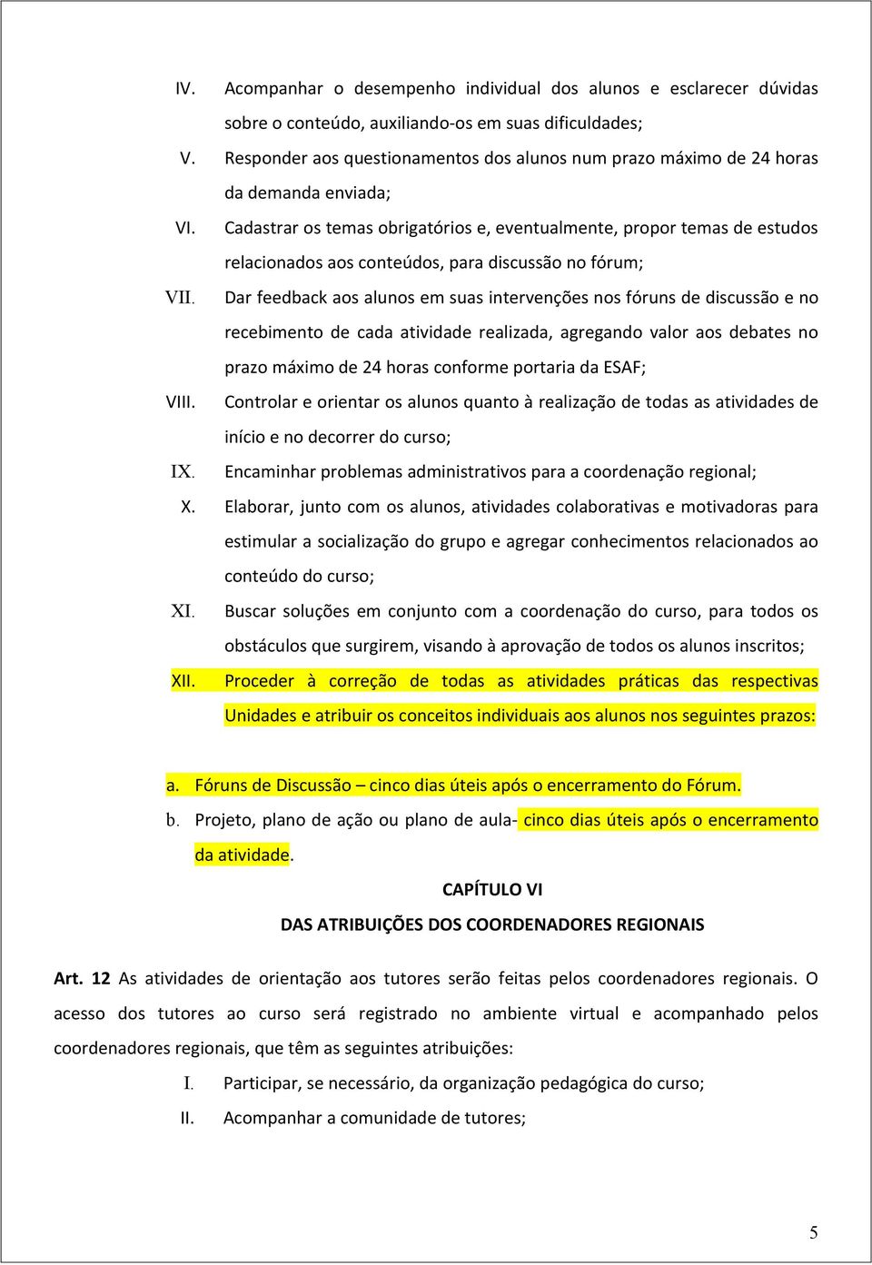 Cadastrar os temas obrigatórios e, eventualmente, propor temas de estudos relacionados aos conteúdos, para discussão no fórum; VII.