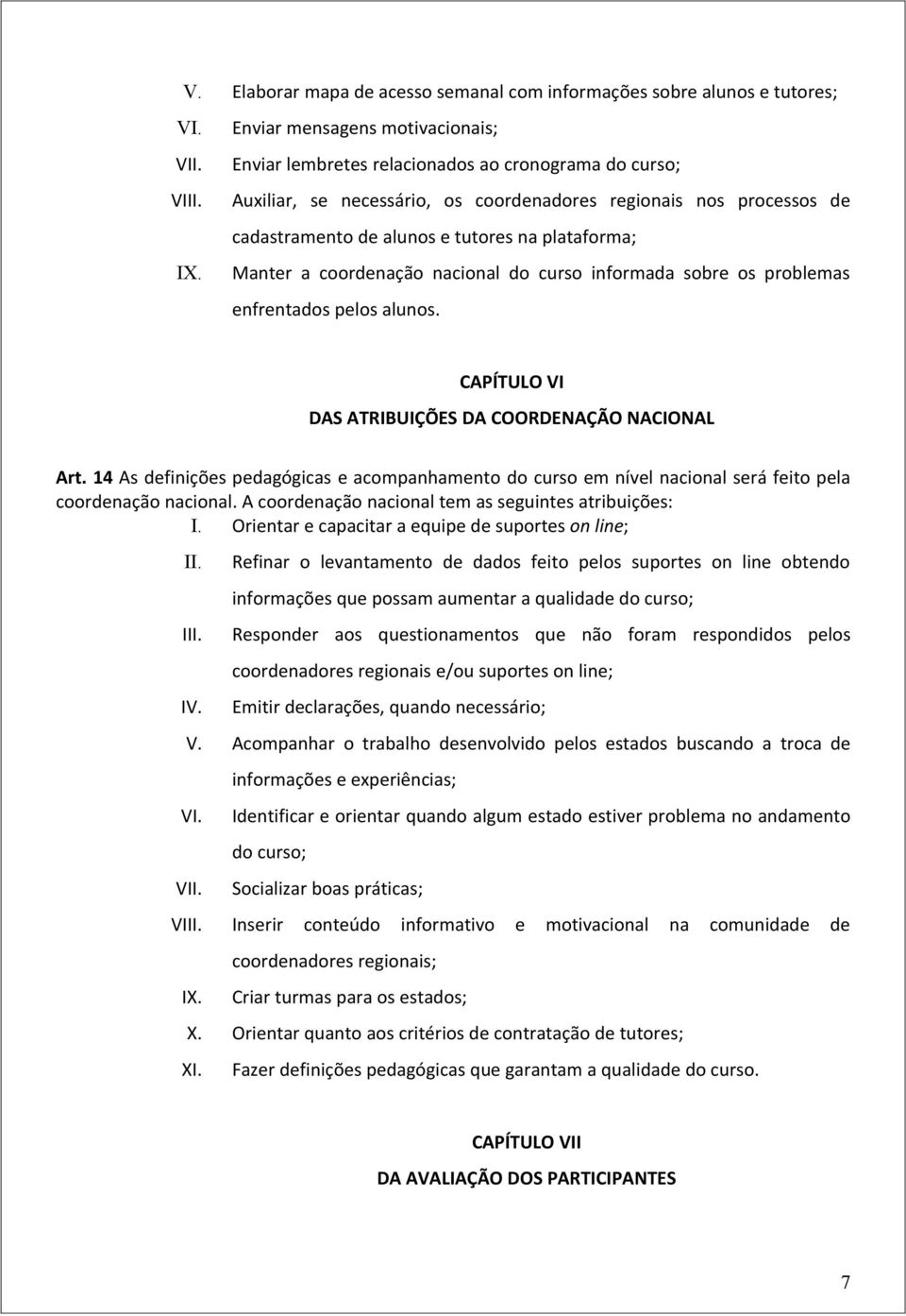 plataforma; Manter a coordenação nacional do curso informada sobre os problemas enfrentados pelos alunos. CAPÍTULO VI DAS ATRIBUIÇÕES DA COORDENAÇÃO NACIONAL Art.