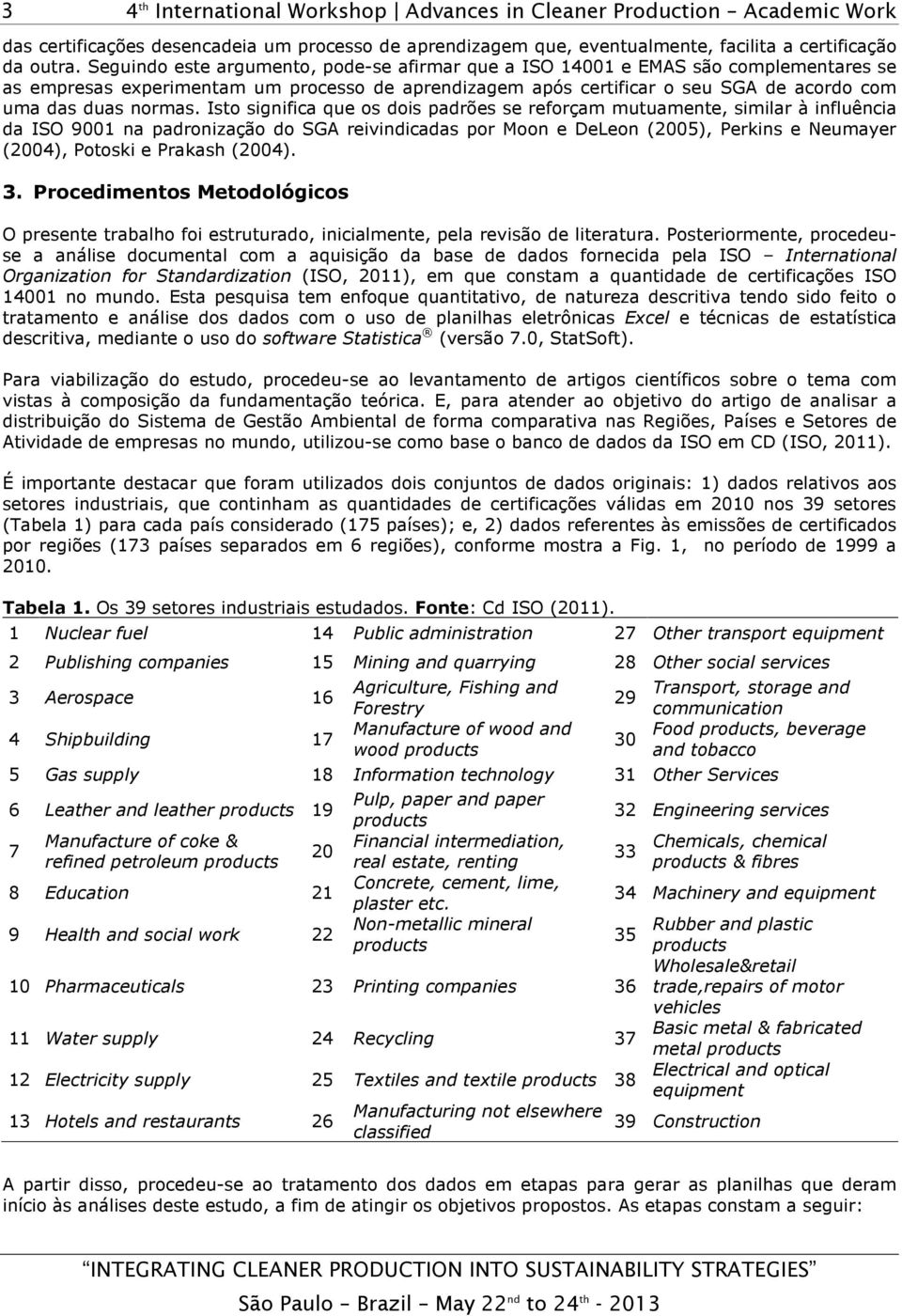 Isto significa que os dois padrões se reforçam mutuamente, similar à influência da ISO 9001 na padronização do SGA reivindicadas por Moon e DeLeon (2005), Perkins e Neumayer (2004), Potoski e Prakash