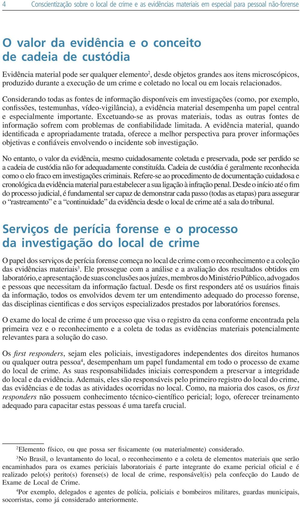 Considerando todas as fontes de informação disponíveis em investigações (como, por exemplo, confissões, testemunhas, vídeo-vigilância), a evidência material desempenha um papel central e