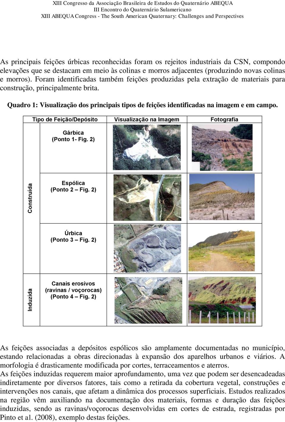 Foram identificadas também feições produzidas pela extração de materiais para construção, principalmente brita.