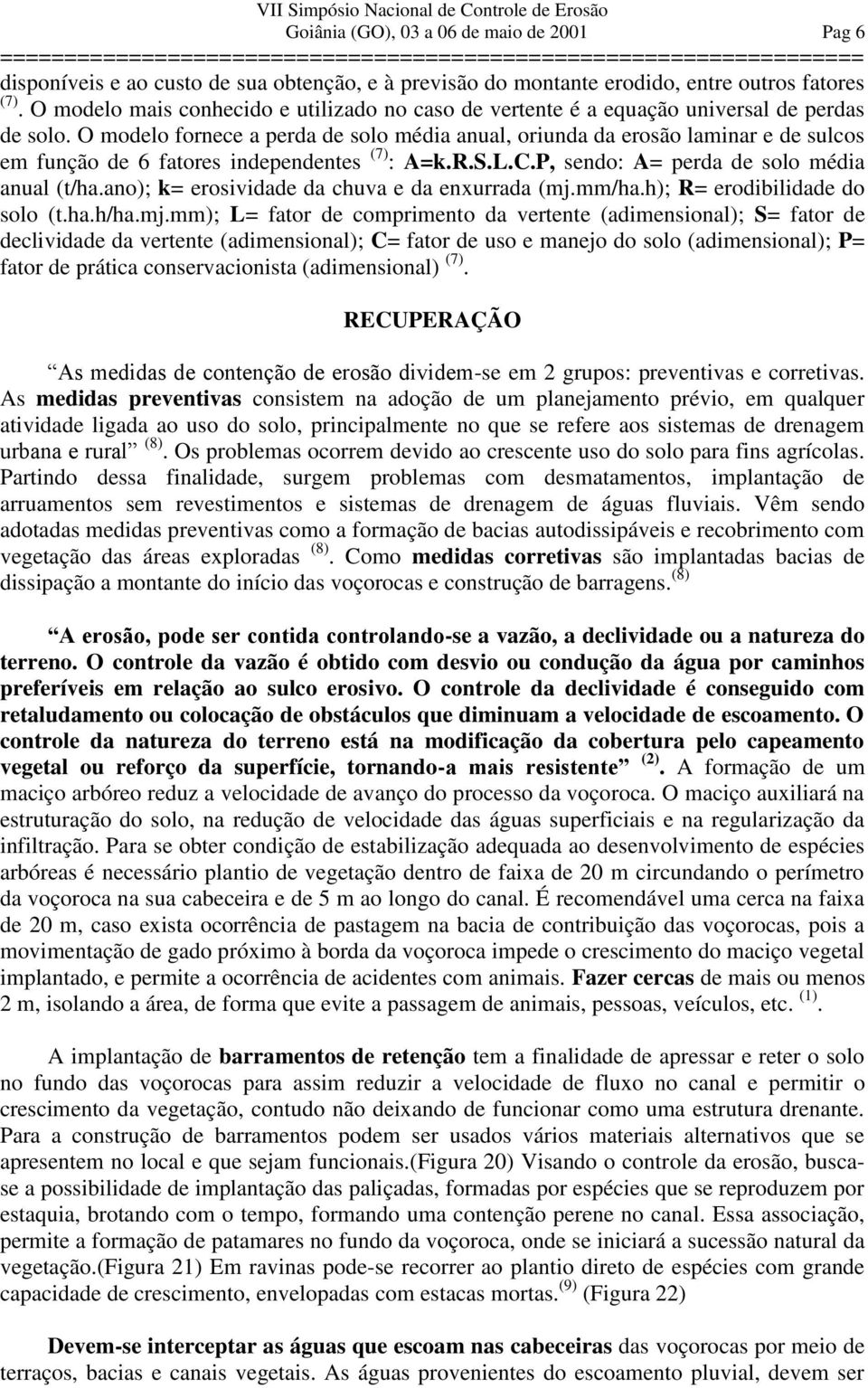 O modelo fornece a perda de solo média anual, oriunda da erosão laminar e de sulcos em função de 6 fatores independentes (7) : A=k.R.S.L.C.P, sendo: A= perda de solo média anual (t/ha.