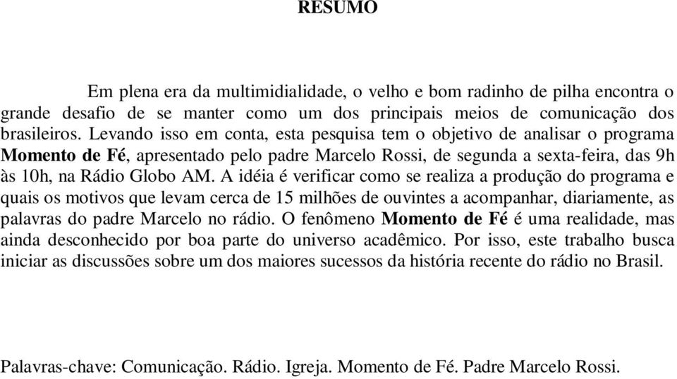 A idéia é verificar como se realiza a produção do programa e quais os motivos que levam cerca de 15 milhões de ouvintes a acompanhar, diariamente, as palavras do padre Marcelo no rádio.