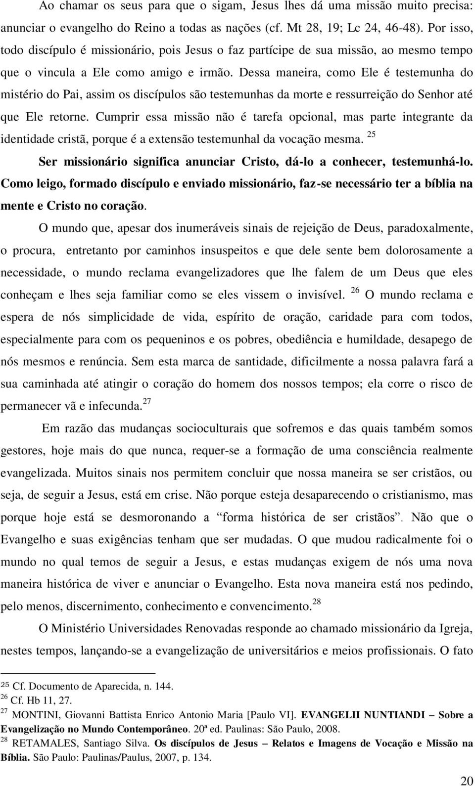 Dessa maneira, como Ele é testemunha do mistério do Pai, assim os discípulos são testemunhas da morte e ressurreição do Senhor até que Ele retorne.