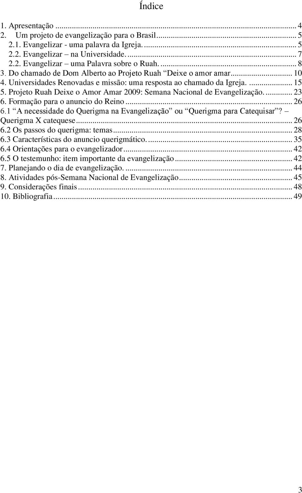 Projeto Ruah Deixe o Amor Amar 2009: Semana Nacional de Evangelização.... 23 6. Formação para o anuncio do Reino... 26 6.1 A necessidade do Querigma na Evangelização ou Querigma para Catequisar?