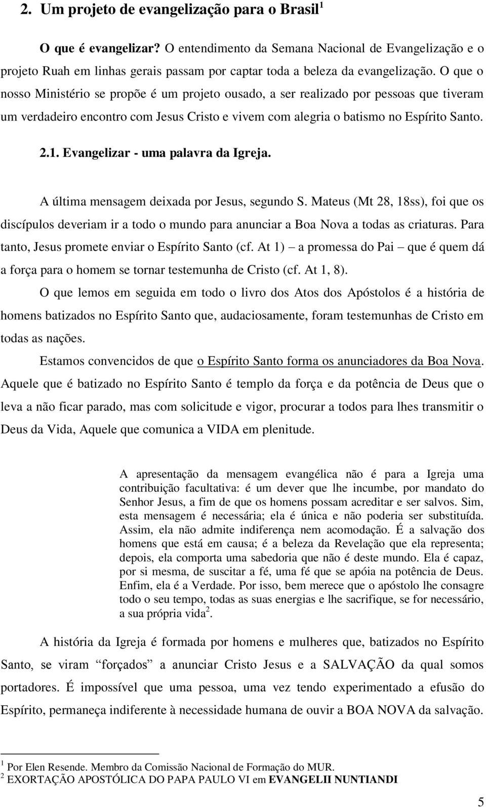 O que o nosso Ministério se propõe é um projeto ousado, a ser realizado por pessoas que tiveram um verdadeiro encontro com Jesus Cristo e vivem com alegria o batismo no Espírito Santo. 2.1.