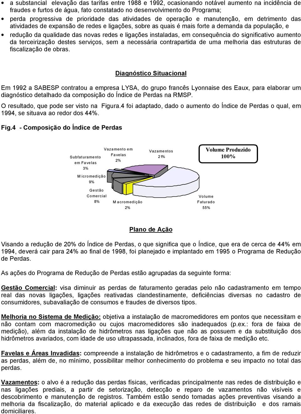 redes e ligações instaladas, em consequência do significativo aumento da terceirização destes serviços, sem a necessária contrapartida de uma melhoria das estruturas de fiscalização de obras.