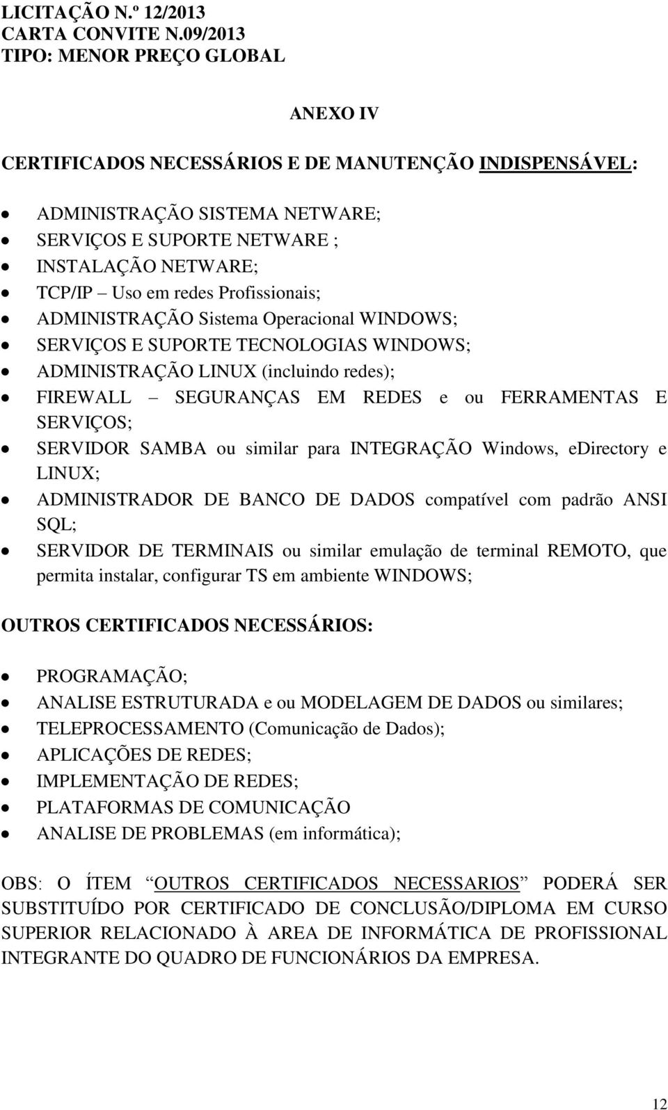 INTEGRAÇÃO Windows, edirectory e LINUX; ADMINISTRADOR DE BANCO DE DADOS compatível com padrão ANSI SQL; SERVIDOR DE TERMINAIS ou similar emulação de terminal REMOTO, que permita instalar, configurar