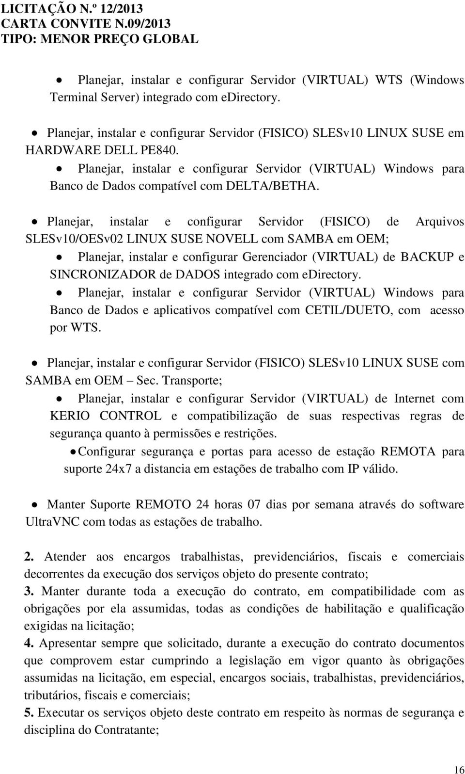 Planejar, instalar e configurar Servidor (FISICO) de Arquivos SLESv10/OESv02 LINUX SUSE NOVELL com SAMBA em OEM; Planejar, instalar e configurar Gerenciador (VIRTUAL) de BACKUP e SINCRONIZADOR de