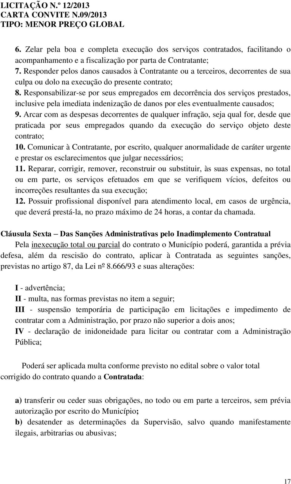 Responsabilizar-se por seus empregados em decorrência dos serviços prestados, inclusive pela imediata indenização de danos por eles eventualmente causados; 9.