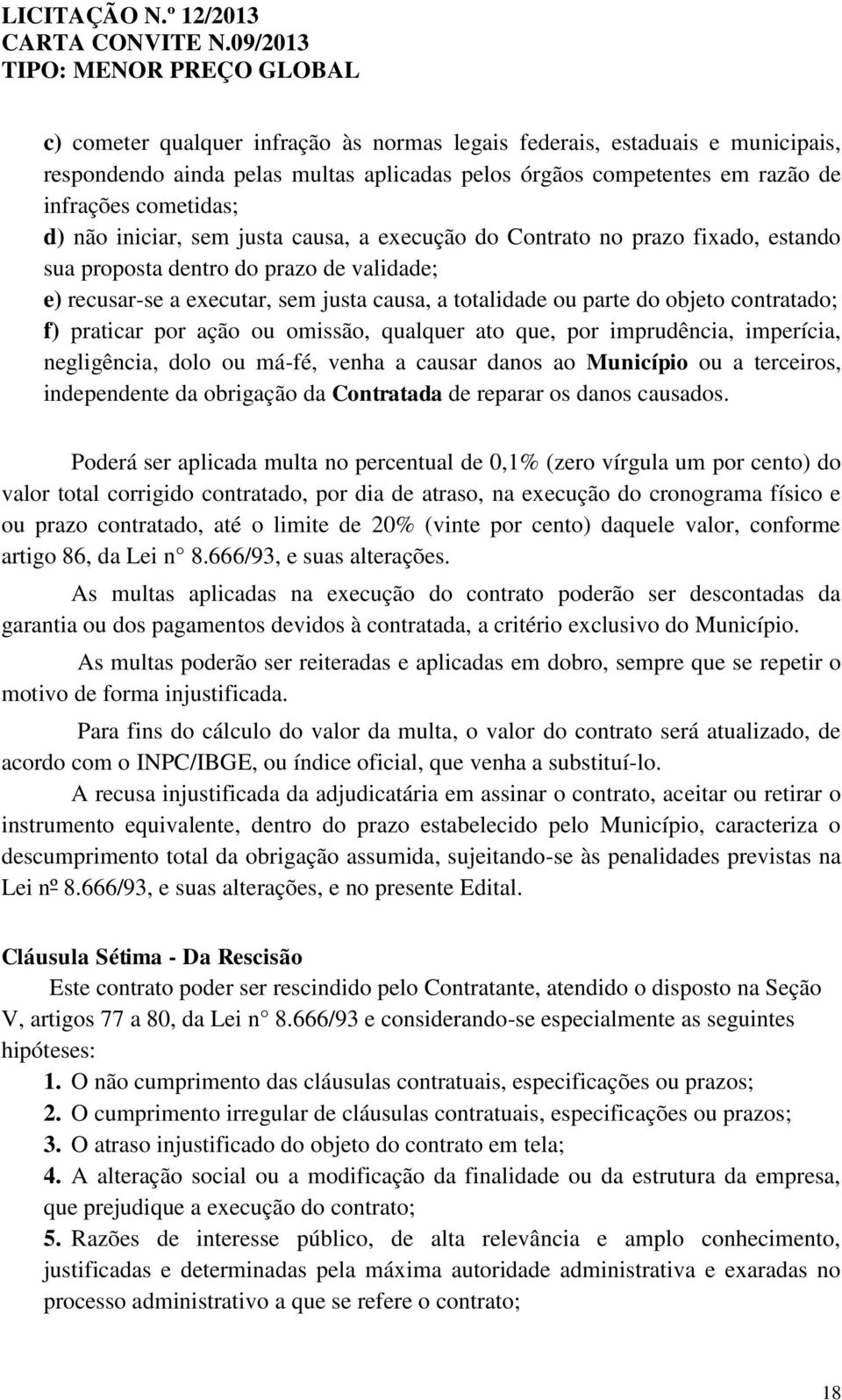 praticar por ação ou omissão, qualquer ato que, por imprudência, imperícia, negligência, dolo ou má-fé, venha a causar danos ao Município ou a terceiros, independente da obrigação da Contratada de