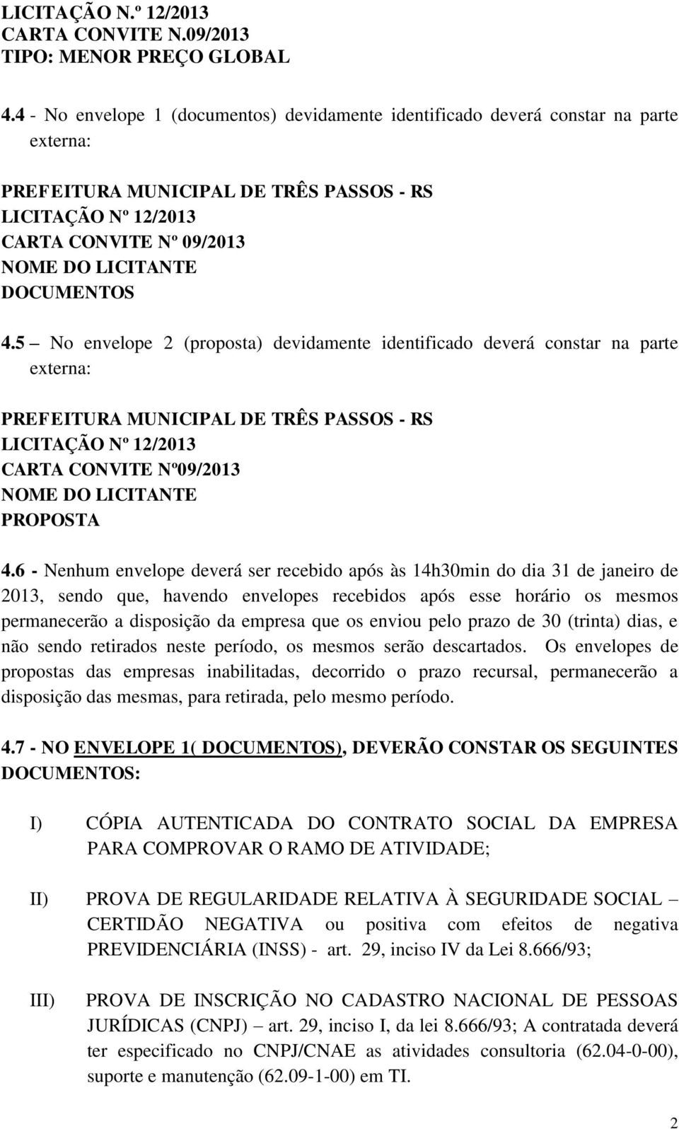 5 No envelope 2 (proposta) devidamente identificado deverá constar na parte externa: PREFEITURA MUNICIPAL DE TRÊS PASSOS - RS LICITAÇÃO Nº 12/2013 CARTA CONVITE Nº09/2013 NOME DO LICITANTE PROPOSTA 4.