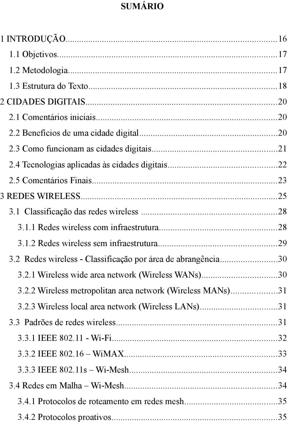 ..29 3.2 Redes wireless - Classificação por área de abrangência...30 3.2.1 Wireless wide area network (Wireless WANs)...30 3.2.2 Wireless metropolitan area network (Wireless MANs)...31 3.2.3 Wireless local area network (Wireless LANs).