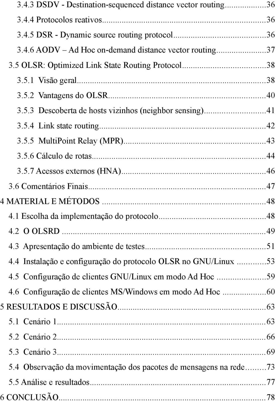 5.5 MultiPoint Relay (MPR)...43 3.5.6 Cálculo de rotas...44 3.5.7 Acessos externos (HNA)...46 3.6 Comentários Finais...47 4 MATERIAL E MÉTODOS...48 4.1 Escolha da implementação do protocolo...48 4.2 O OLSRD.