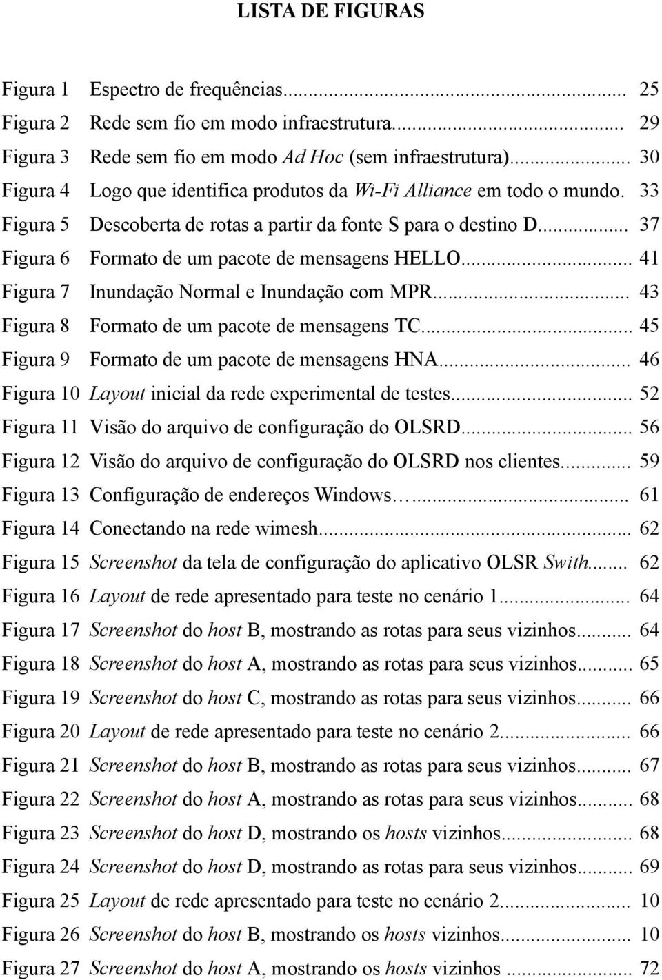 .. 37 Figura 6 Formato de um pacote de mensagens HELLO... 41 Figura 7 Inundação Normal e Inundação com MPR... 43 Figura 8 Formato de um pacote de mensagens TC.