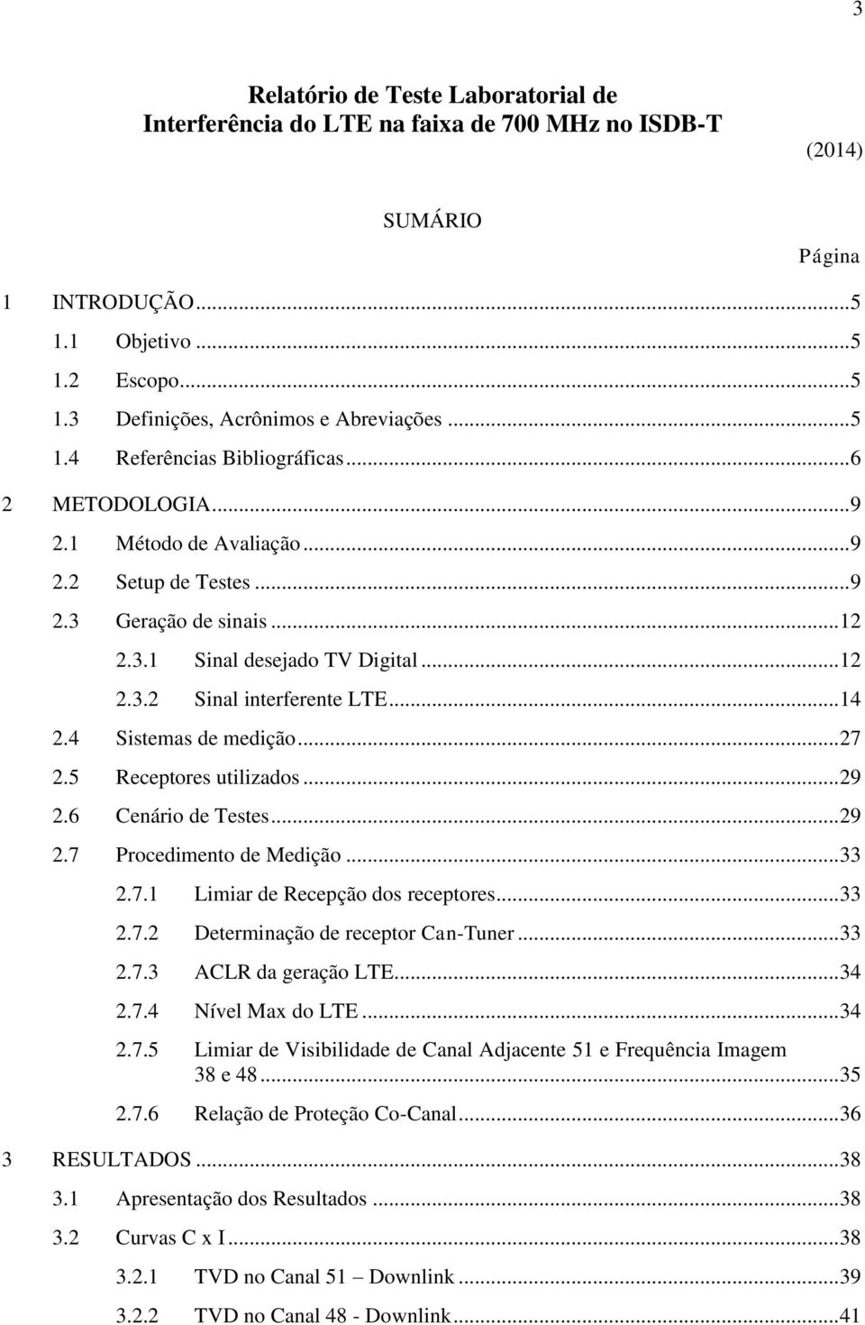 .. 14 2.4 Sistemas de medição... 27 2.5 Receptores utilizados... 29 2.6 Cenário de Testes... 29 2.7 Procedimento de Medição... 33 2.7.1 Limiar de Recepção dos receptores... 33 2.7.2 Determinação de receptor Can-Tuner.