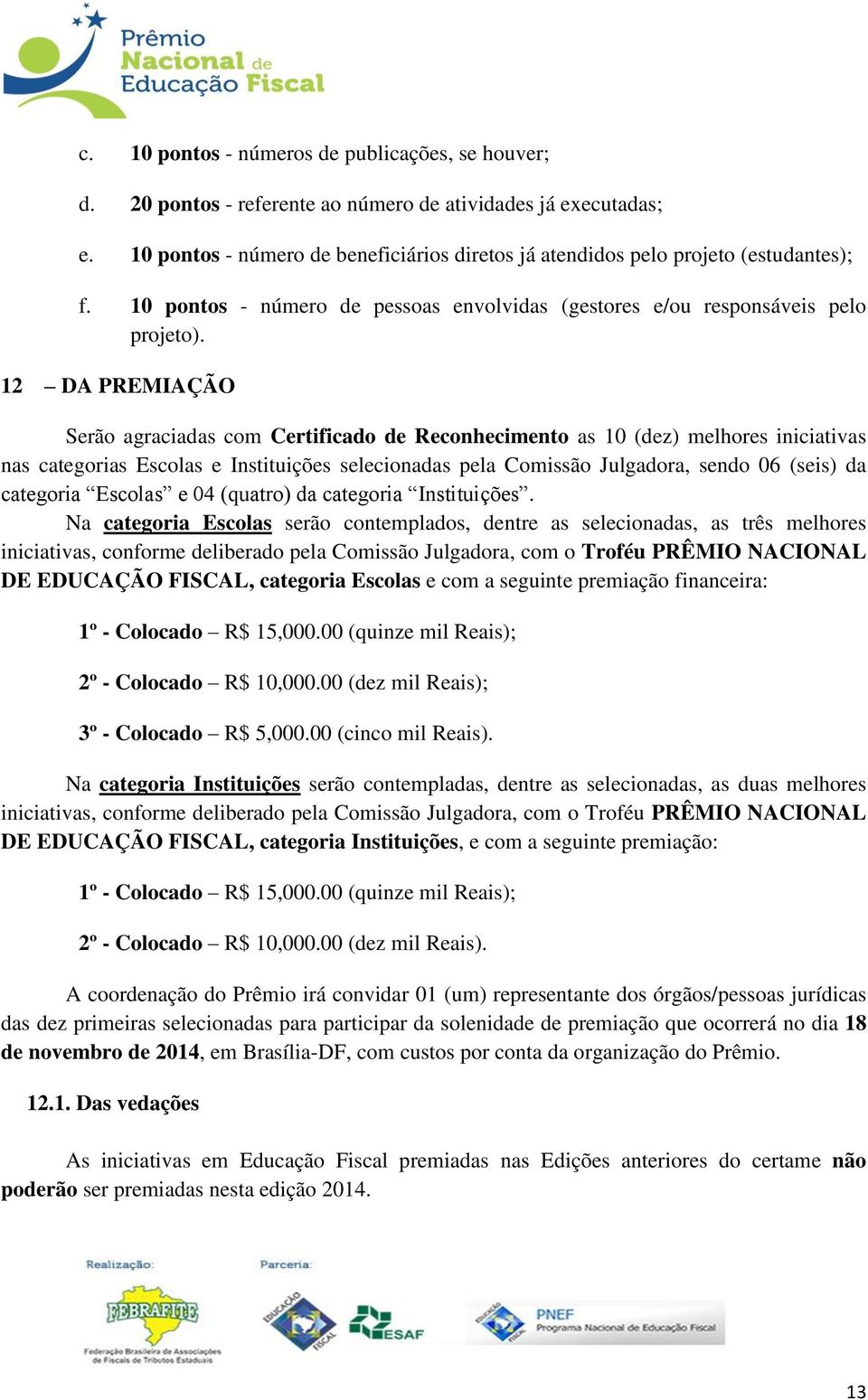 12 DA PREMIAÇÃO Serão agraciadas com Certificado de Reconhecimento as 10 (dez) melhores iniciativas nas categorias Escolas e Instituições selecionadas pela Comissão Julgadora, sendo 06 (seis) da