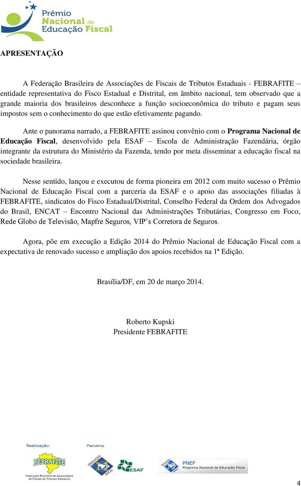 Ante o panorama narrado, a FEBRAFITE assinou convênio com o Programa Nacional de Educação Fiscal, desenvolvido pela ESAF Escola de Administração Fazendária, órgão integrante da estrutura do