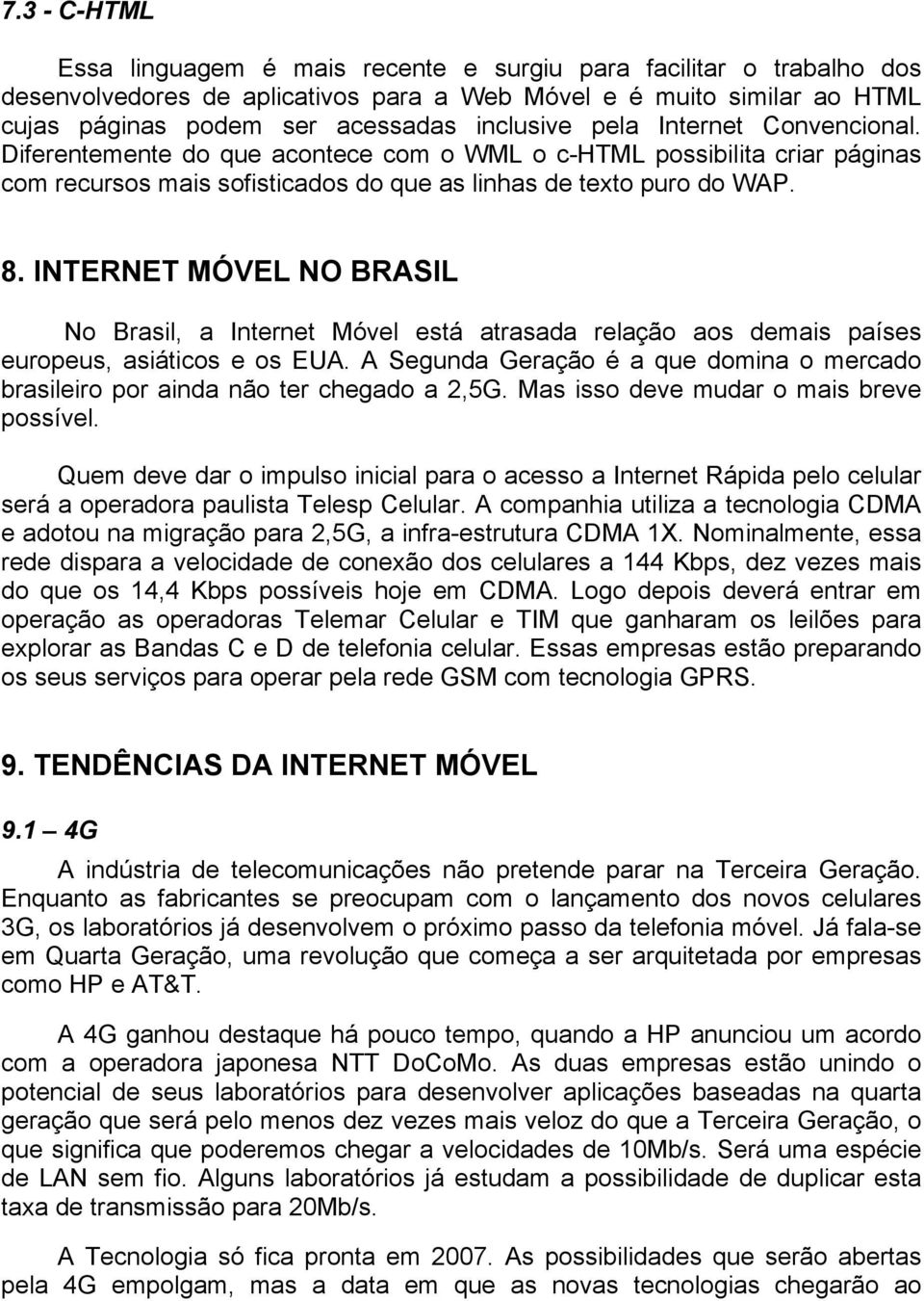 INTERNET MÓVEL NO BRASIL No Brasil, a Internet Móvel está atrasada relação aos demais países europeus, asiáticos e os EUA.