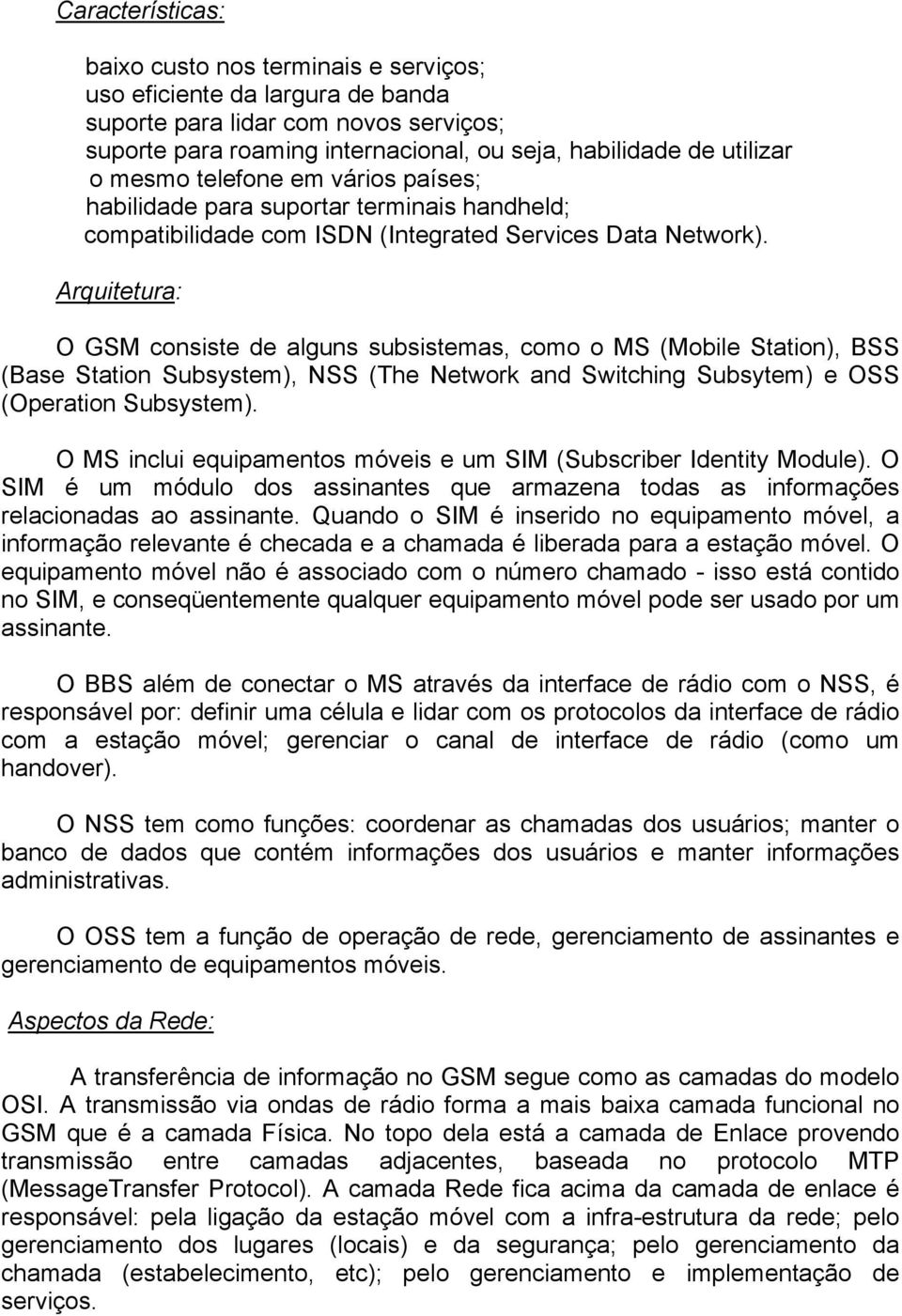 Arquitetura: O GSM consiste de alguns subsistemas, como o MS (Mobile Station), BSS (Base Station Subsystem), NSS (The Network and Switching Subsytem) e OSS (Operation Subsystem).