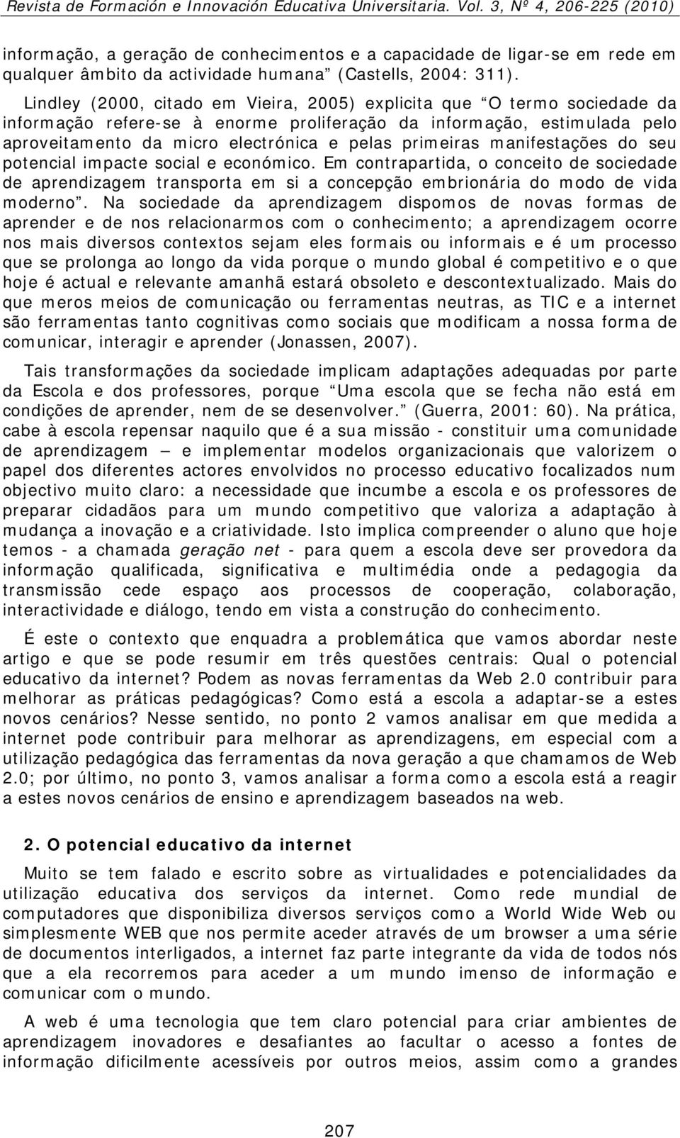 primeiras manifestações do seu potencial impacte social e económico. Em contrapartida, o conceito de sociedade de aprendizagem transporta em si a concepção embrionária do modo de vida moderno.