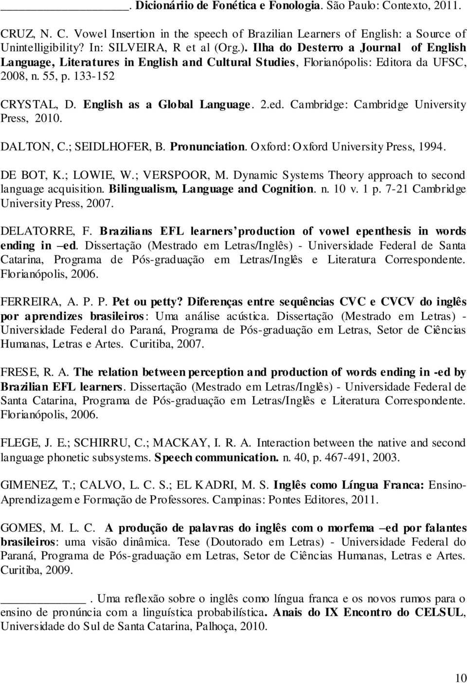 Cambridge: Cambridge University Press, 2010. DALTON, C.; SEIDLHOFER, B. Pronunciation. Oxford: Oxford University Press, 1994. DE BOT, K.; LOWIE, W.; VERSPOOR, M.