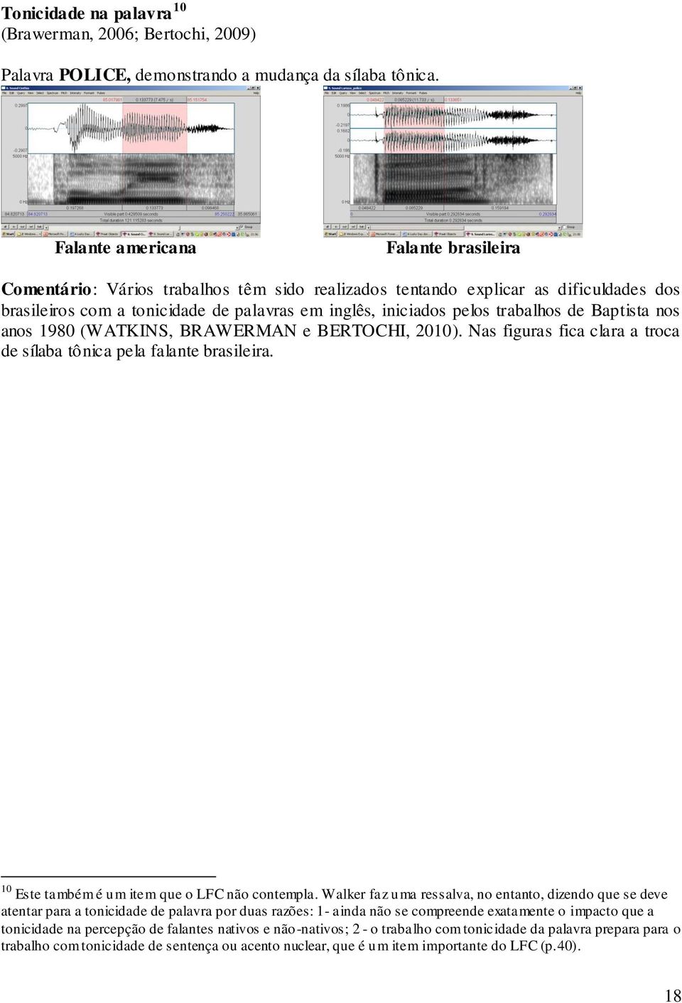 trabalhos de Baptista nos anos 1980 (WATKINS, BRAWERMAN e BERTOCHI, 2010). Nas figuras fica clara a troca de sílaba tônica pela falante brasileira. 10 Este também é um item que o LFC não contempla.