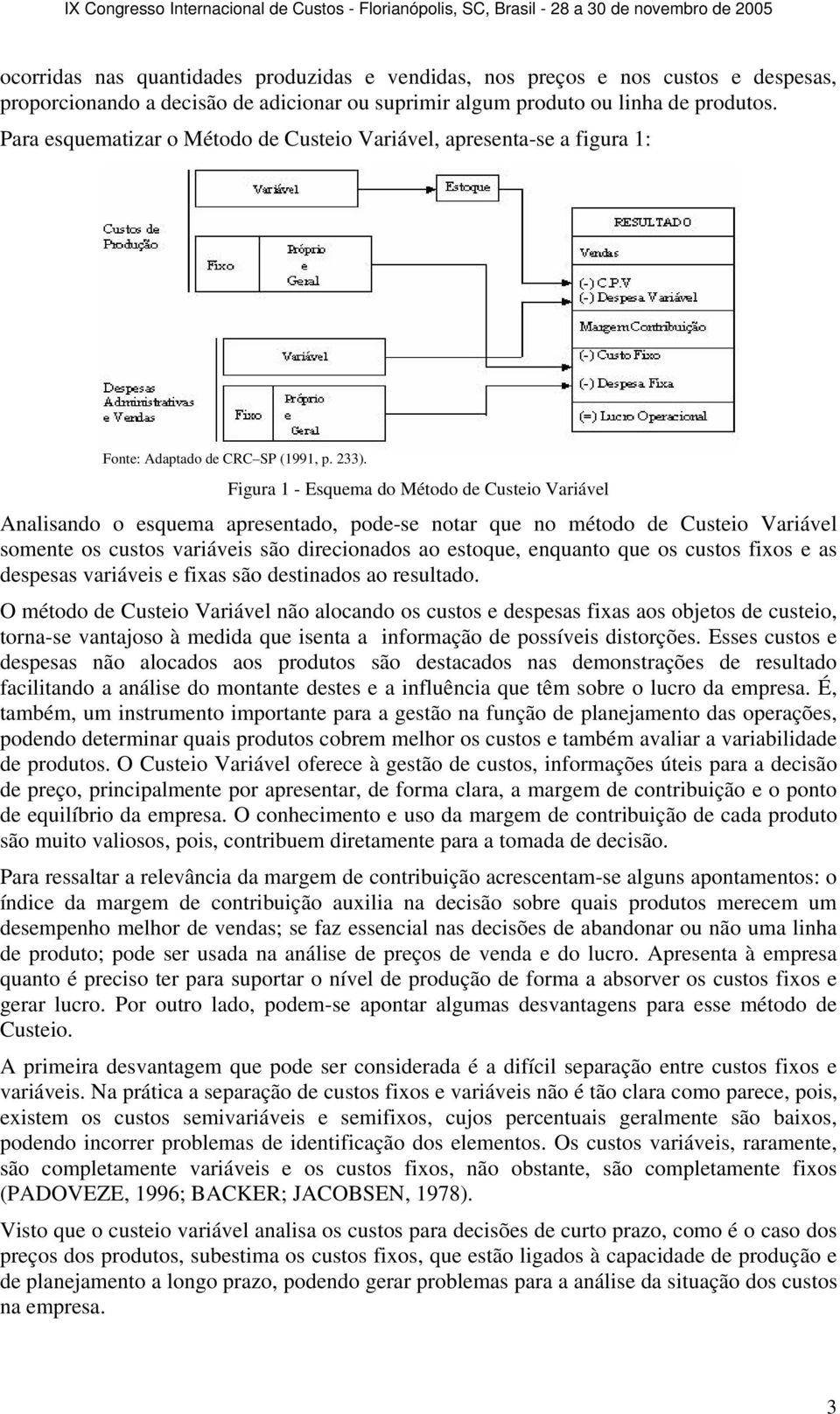 Figura 1 - Esquema do Método de Custeio Variável Analisando o esquema apresentado, pode-se notar que no método de Custeio Variável somente os custos variáveis são direcionados ao estoque, enquanto