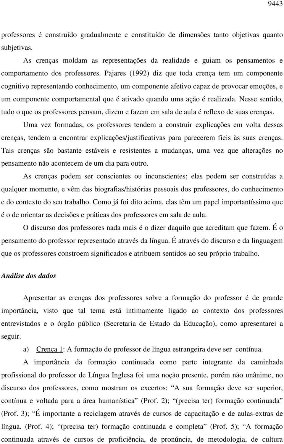 Pajares (1992) diz que toda crença tem um componente cognitivo representando conhecimento, um componente afetivo capaz de provocar emoções, e um componente comportamental que é ativado quando uma